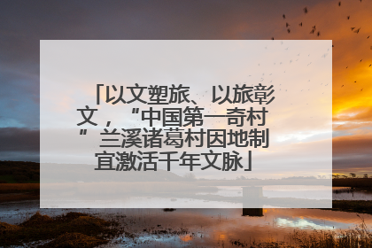 以文塑旅、以旅彰文，“中国第一奇村”兰溪诸葛村因地制宜激活千年文脉
