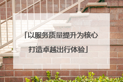 以服务质量提升为核心 打造卓越出行体验