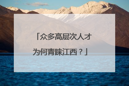 众多高层次人才为何青睐江西？