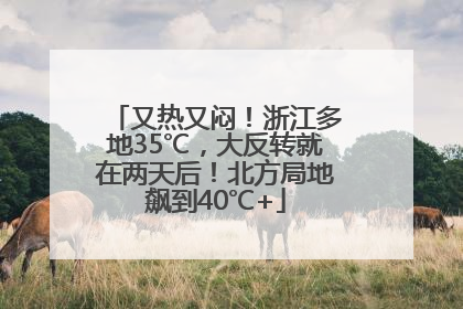 又热又闷！浙江多地35℃，大反转就在两天后！北方局地飙到40℃+