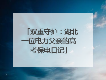 双重守护：湖北一位电力父亲的高考保电日记