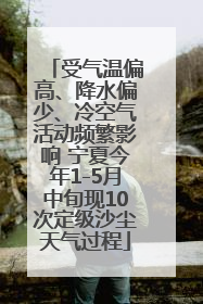 受气温偏高、降水偏少、冷空气活动频繁影响 宁夏今年1-5月中旬现10次定级沙尘天气过程