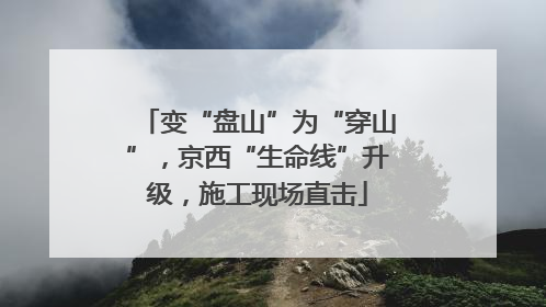 变“盘山”为“穿山”，京西“生命线”升级，施工现场直击