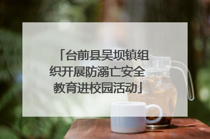 台前县吴坝镇组织开展防溺亡安全教育进校园活动
