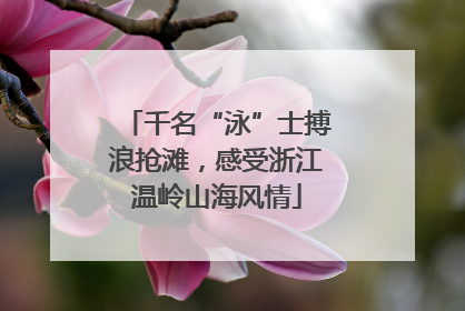 千名“泳”士搏浪抢滩，感受浙江温岭山海风情
