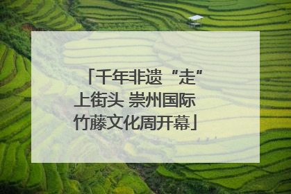 千年非遗“走”上街头 崇州国际竹藤文化周开幕