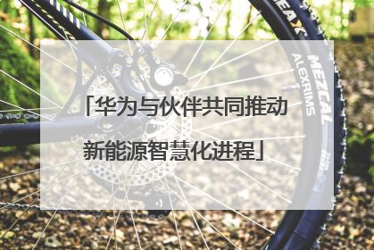华为与伙伴共同推动新能源智慧化进程
