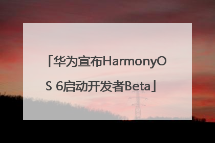 华为宣布HarmonyOS 6启动开发者Beta
