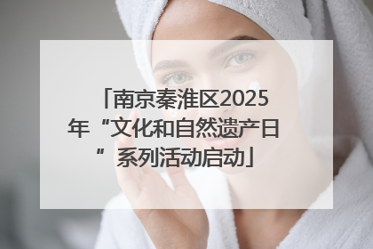 南京秦淮区2025年“文化和自然遗产日”系列活动启动