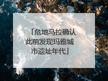 危地马拉确认此前发现玛雅城市遗址年代