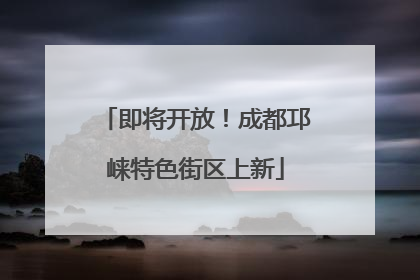 即将开放！成都邛崃特色街区上新