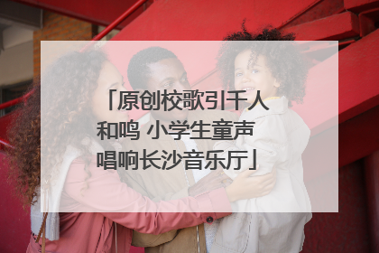 原创校歌引千人和鸣 小学生童声唱响长沙音乐厅