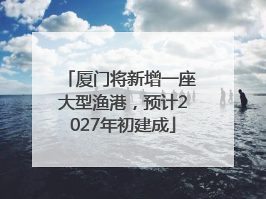 厦门将新增一座大型渔港，预计2027年初建成