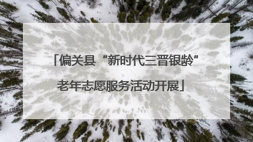 偏关县“新时代三晋银龄” 老年志愿服务活动开展