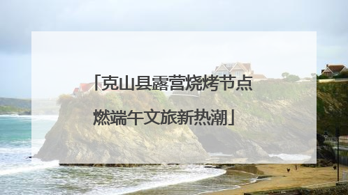 克山县露营烧烤节点燃端午文旅新热潮