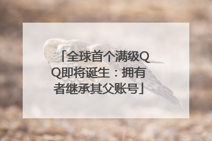 全球首个满级QQ即将诞生：拥有者继承其父账号