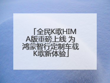 全民K歌HIMA版重磅上线 为鸿蒙智行定制车载K歌新体验