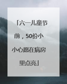 六一儿童节前，50份小小心愿在病房里点亮