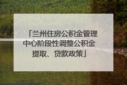 兰州住房公积金管理中心阶段性调整公积金提取、贷款政策