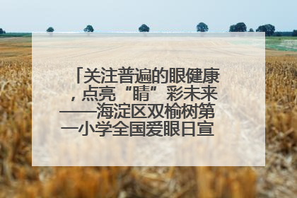 关注普遍的眼健康，点亮“睛”彩未来——海淀区双榆树第一小学全国爱眼日宣传教育活动