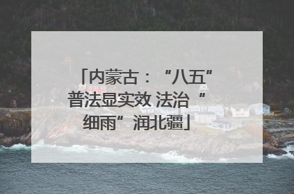 内蒙古：“八五”普法显实效 法治“细雨”润北疆