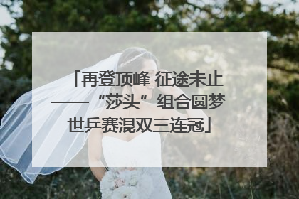 再登顶峰 征途未止——“莎头”组合圆梦世乒赛混双三连冠