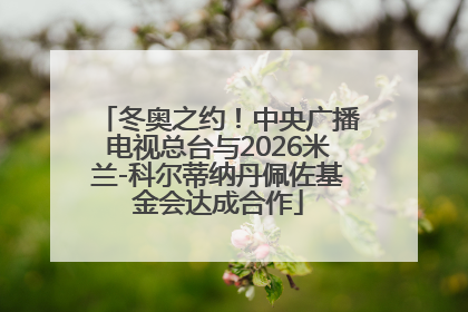 冬奥之约！中央广播电视总台与2026米兰-科尔蒂纳丹佩佐基金会达成合作