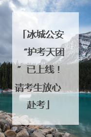 冰城公安“护考天团”已上线！请考生放心赴考