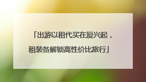 出游以租代买在厦兴起，租装备解锁高性价比旅行