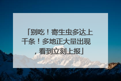 别吃！寄生虫多达上千条！多地正大量出现，看到立刻上报
