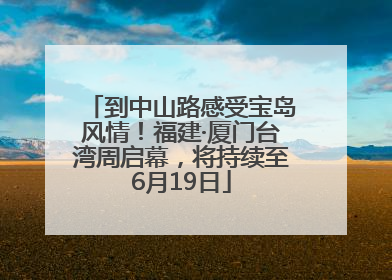 到中山路感受宝岛风情！福建·厦门台湾周启幕，将持续至6月19日