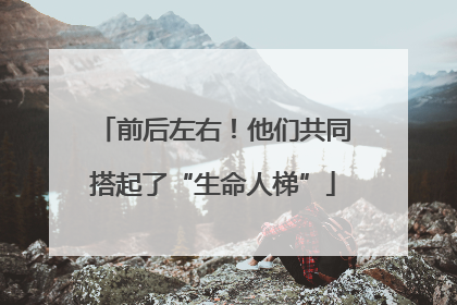 前后左右！他们共同搭起了“生命人梯”