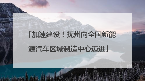 加速建设！抚州向全国新能源汽车区域制造中心迈进