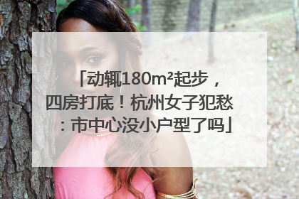动辄180m²起步，四房打底！杭州女子犯愁：市中心没小户型了吗