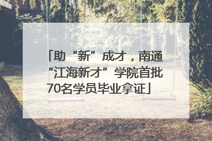 助“新”成才，南通“江海新才”学院首批70名学员毕业拿证