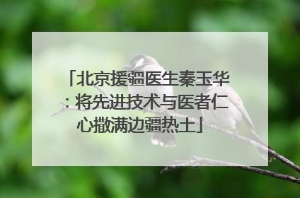 北京援疆医生秦玉华：将先进技术与医者仁心撒满边疆热土