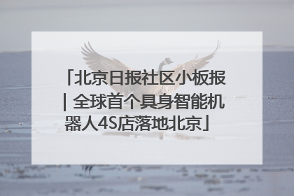 北京日报社区小板报｜全球首个具身智能机器人4S店落地北京