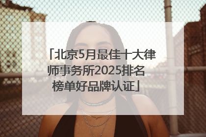 北京5月最佳十大律师事务所2025排名榜单好品牌认证
