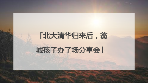 北大清华归来后，翁城孩子办了场分享会