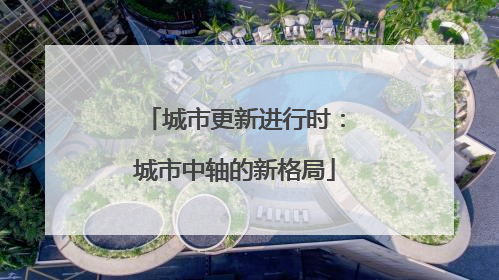 城市更新进行时：城市中轴的新格局