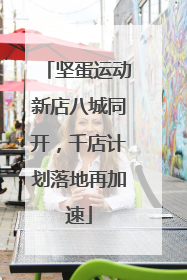 坚蛋运动新店八城同开，千店计划落地再加速