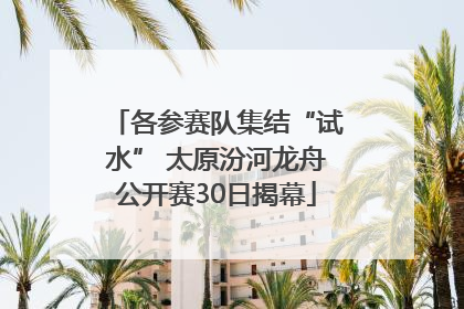 各参赛队集结“试水” 太原汾河龙舟公开赛30日揭幕