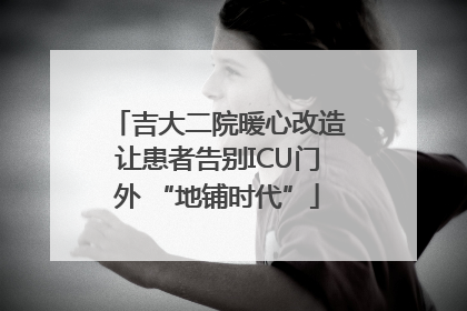 吉大二院暖心改造让患者告别ICU门外 “地铺时代”
