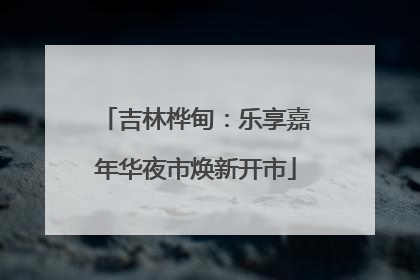 吉林桦甸：乐享嘉年华夜市焕新开市