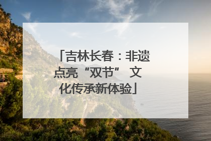 吉林长春：非遗点亮“双节” 文化传承新体验