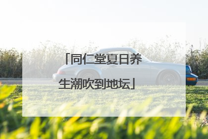 同仁堂夏日养生潮吹到地坛