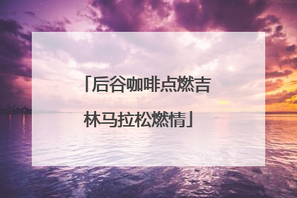 后谷咖啡点燃吉林马拉松燃情