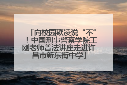 向校园欺凌说“不”！中国刑事警察学院王刚老师普法讲座走进许昌市新东街中学