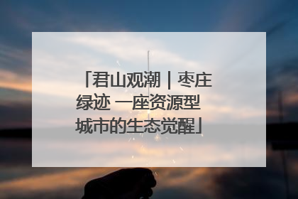 君山观潮｜枣庄绿迹 一座资源型城市的生态觉醒