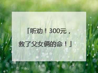 听劝！300元，救了父女俩的命！